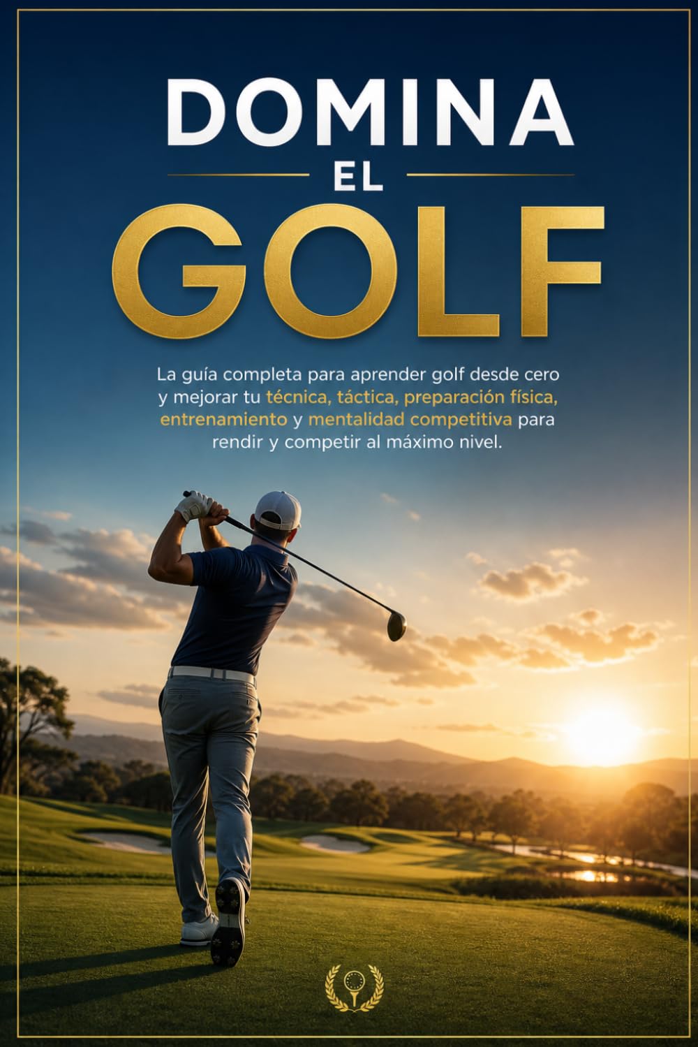 Domina el Golf: La guía completa para aprender golf desde cero y mejorar tu técnica, táctica, preparación física, entrenamiento y mentalidad competitiva para rendir y competir al máximo nivel.