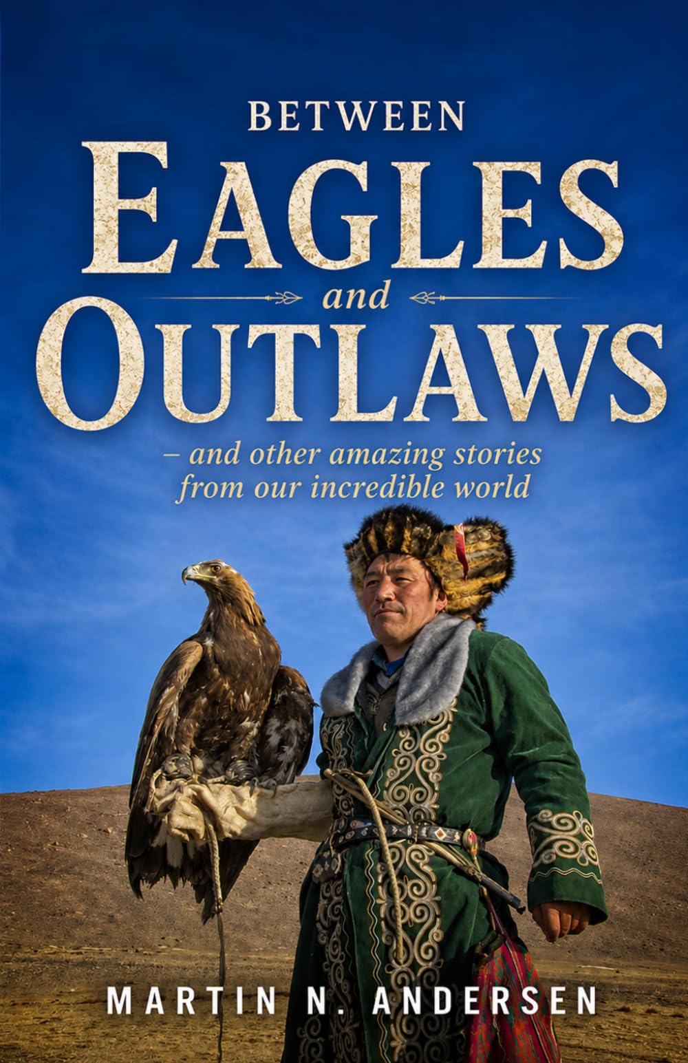 Between Eagles and Outlaws: – and other amazing stories from our incredible world
