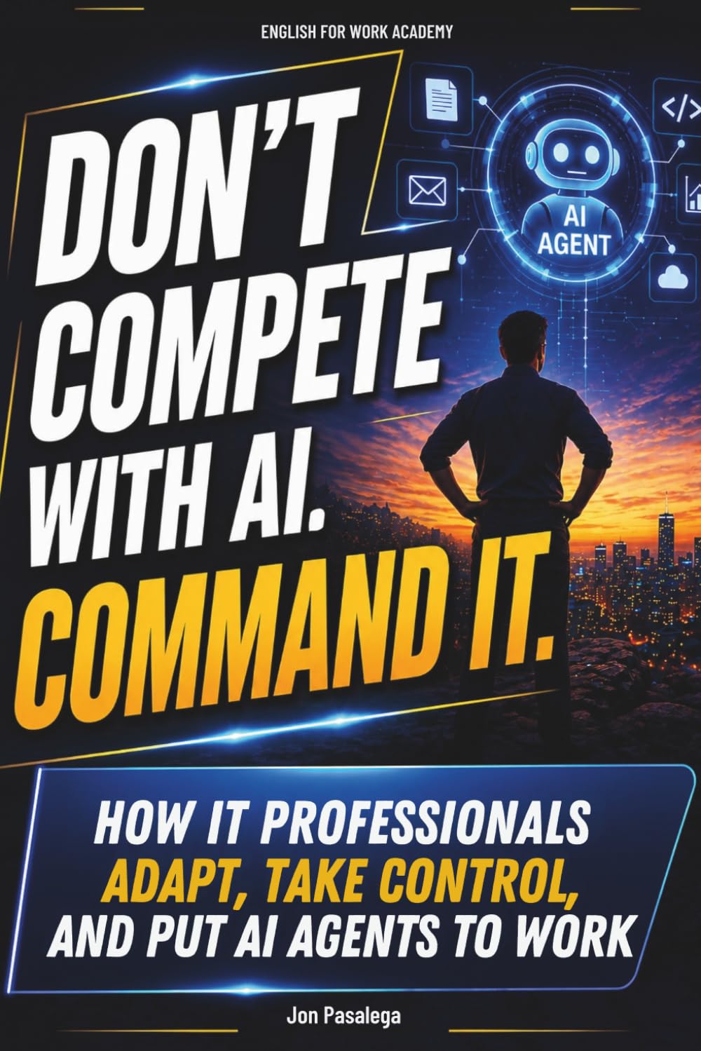 Don't Compete With AI. Command It: How IT Professionals Adapt, Take Control, and Put AI Agents to Work (ENGLISH FOR WORK ACADEMY)