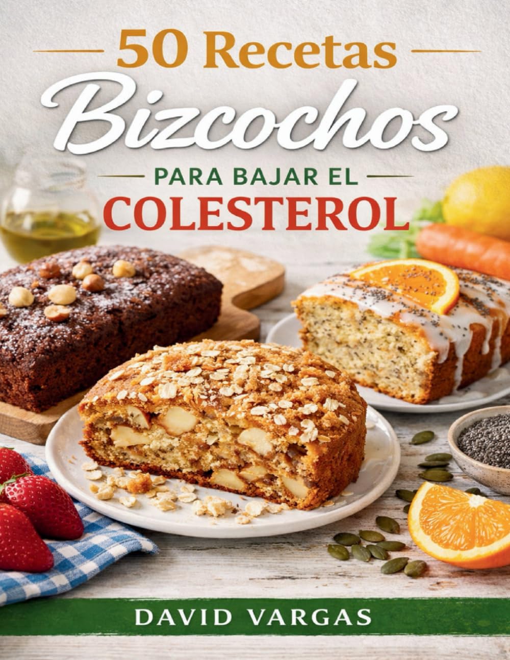 50 Recetas de Bizcochos para Bajar el Colesterol: Dulces caseros ricos en fibra y grasas saludables