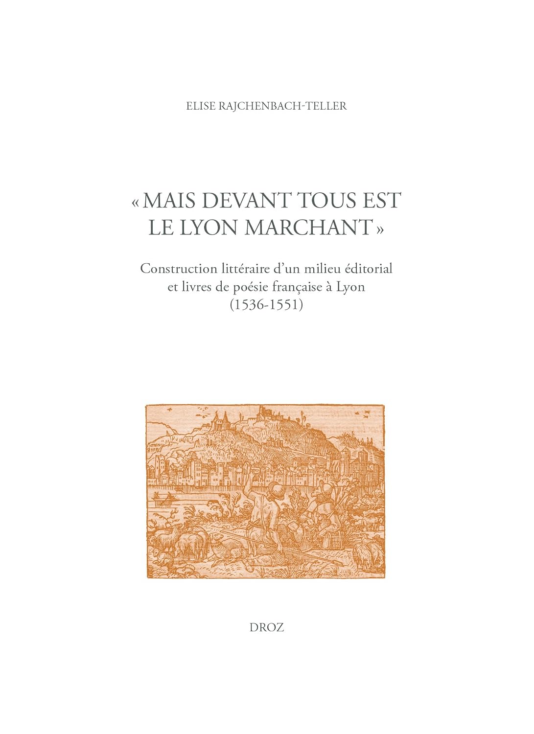 "Mais devant tous est le Lyon marchant": Construction littéraire d'un milieu éditorial et livres de poésie française à Lyon (1536-1551) (Travaux d'Humanisme et Renaissance t. 560) (French Edition)