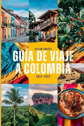 GUÍA DE VIAJE A COLOMBIA 2024-2025: Descubra gemas ocultas, atracciones principales, cocina local y consejos de viaje para su aventura colombiana perfecta (Spanish Edition)