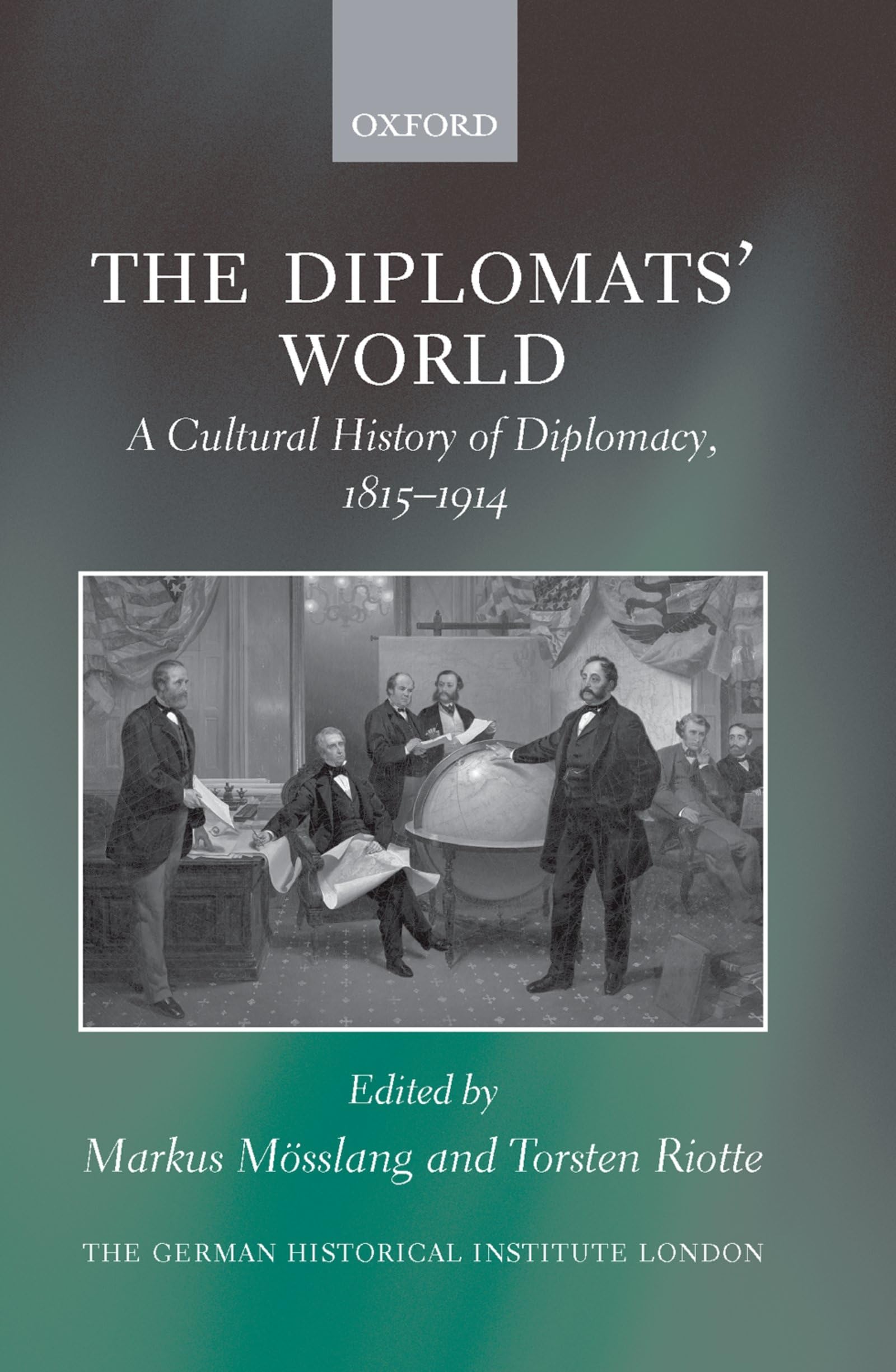 The Diplomats' World: The Cultural History of Diplomacy, 1815-1914 ...