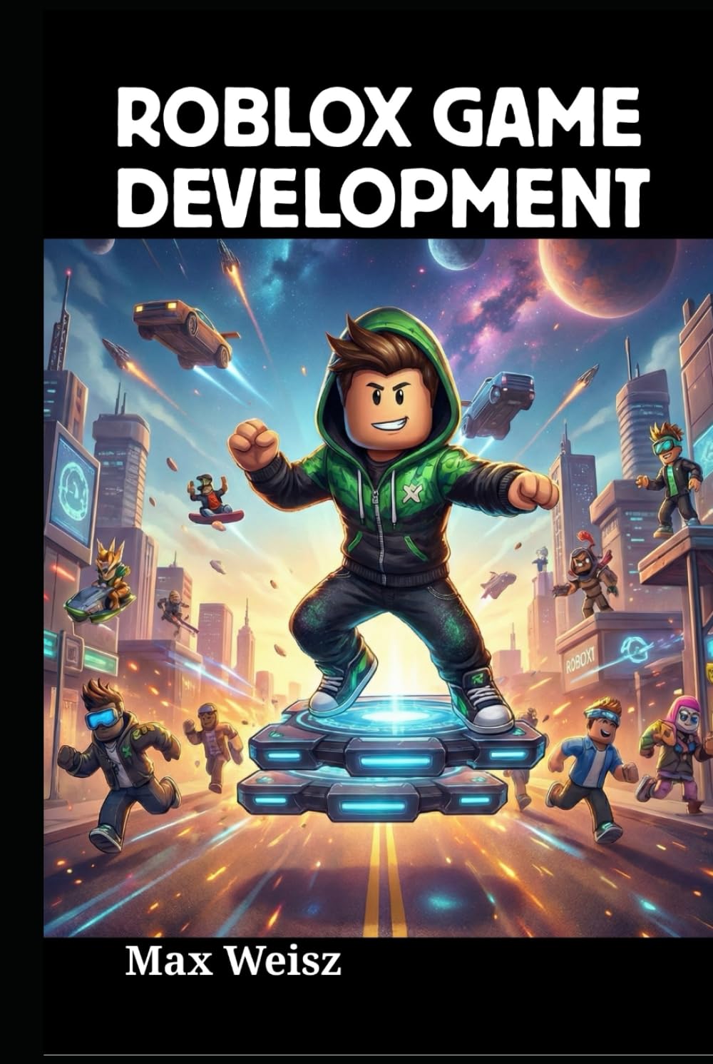 Roblox Game Development: Master Lua Scripting, Design Immersive 3D Worlds, and Monetize Your Creative Ideas from Scratch