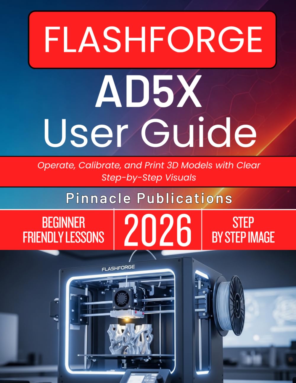 FLASHFORGE AD5X USER GUIDE 2026: Operate, Calibrate, and Print 3D Models with Clear Step-by-Step Visuals