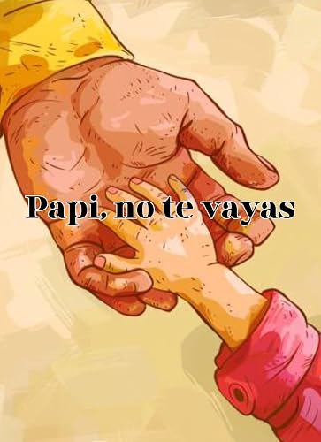 Papi, no te vayas: El amor de padre a su pequeña hija (Spanish Edition)