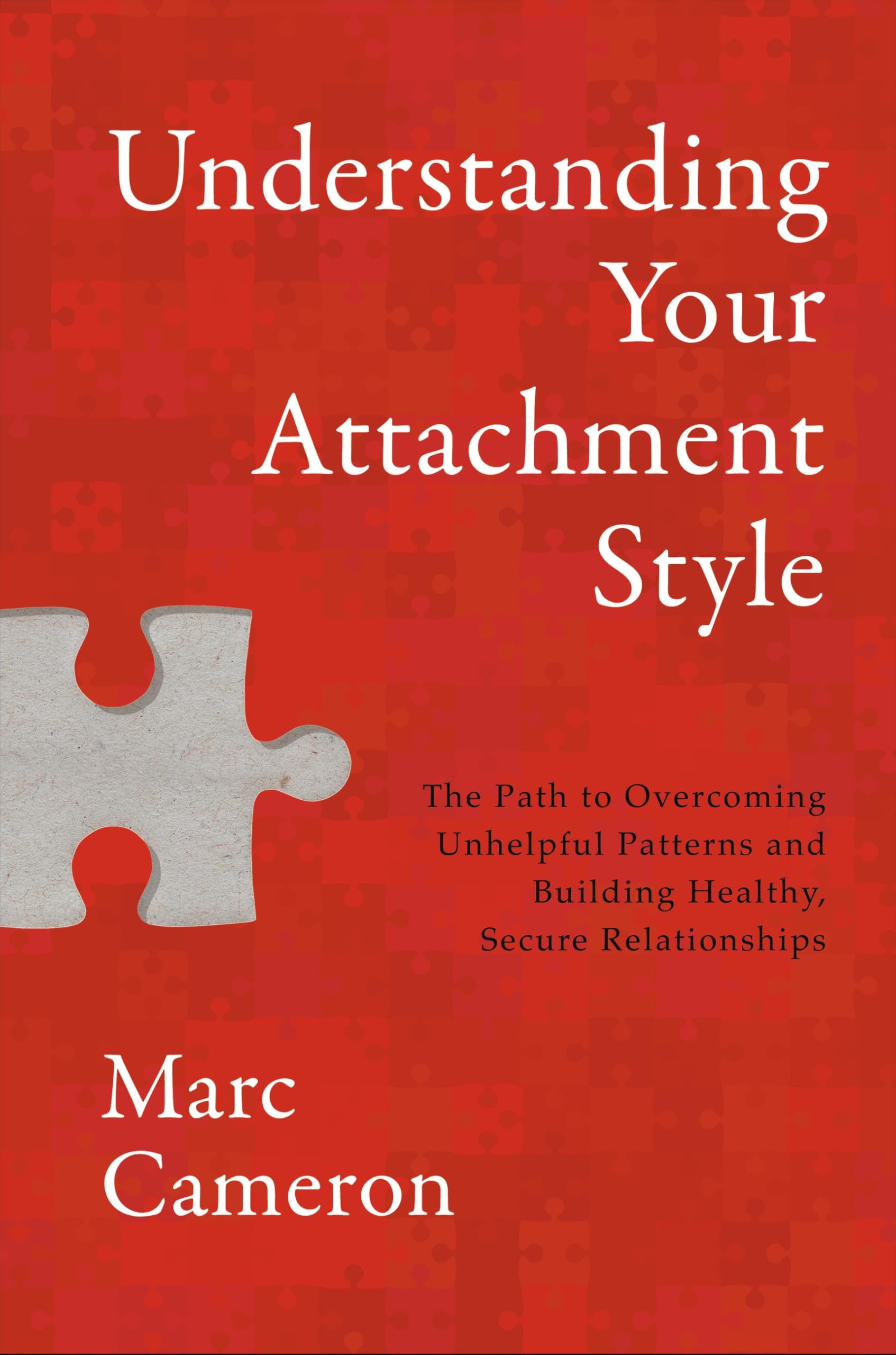 Understanding Your Attachment Style: The Path to Overcoming Unhelpful Patterns and Building Healthy, Secure Relationships
