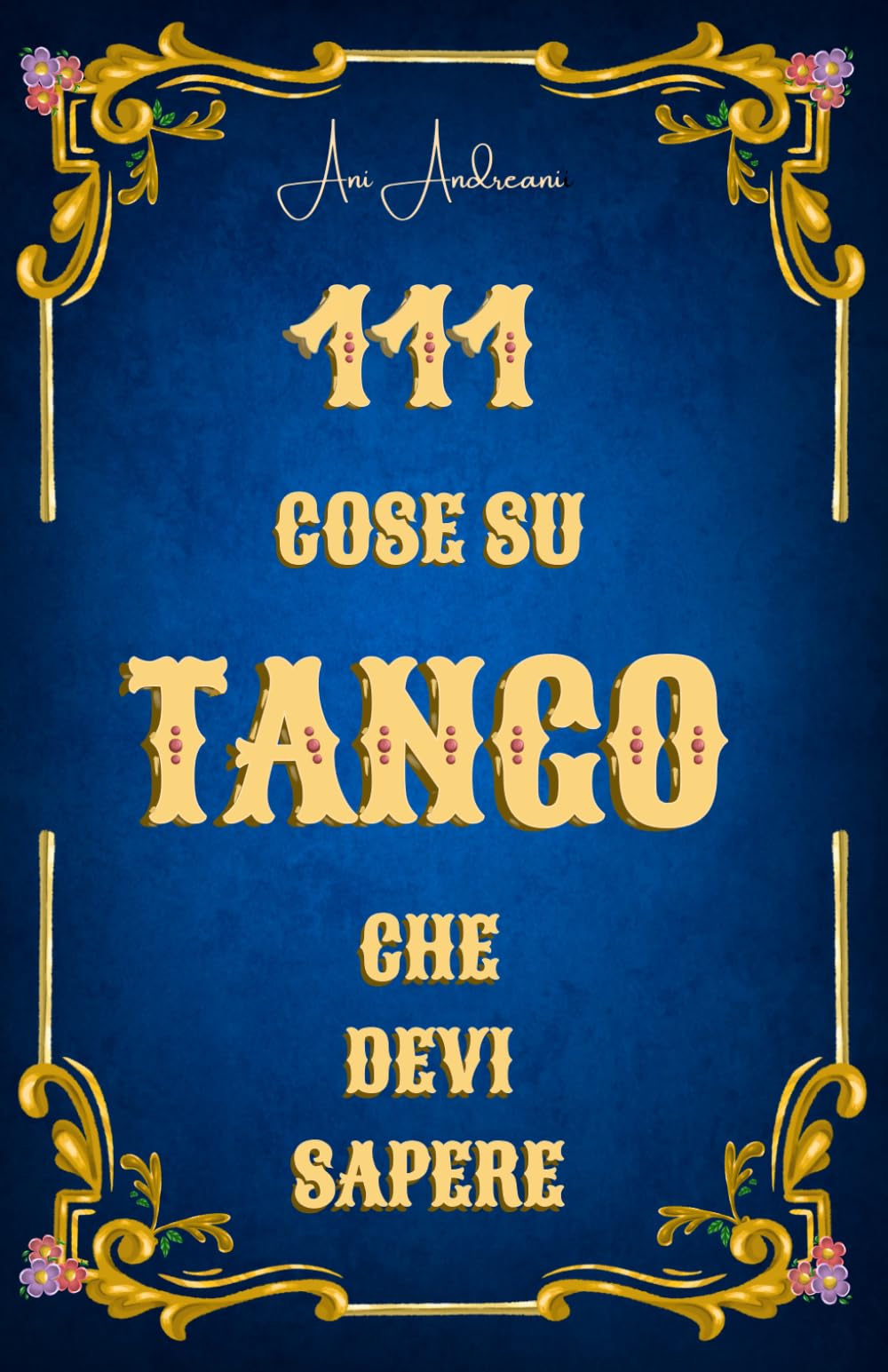 111 cose sul Tango che devi sapere: Musica, testi, orchestre, poeti, ballerini, cultura, storia - Sapere sul tango compatto per tutti i tangueros e le tangueras, per te o come regalo.