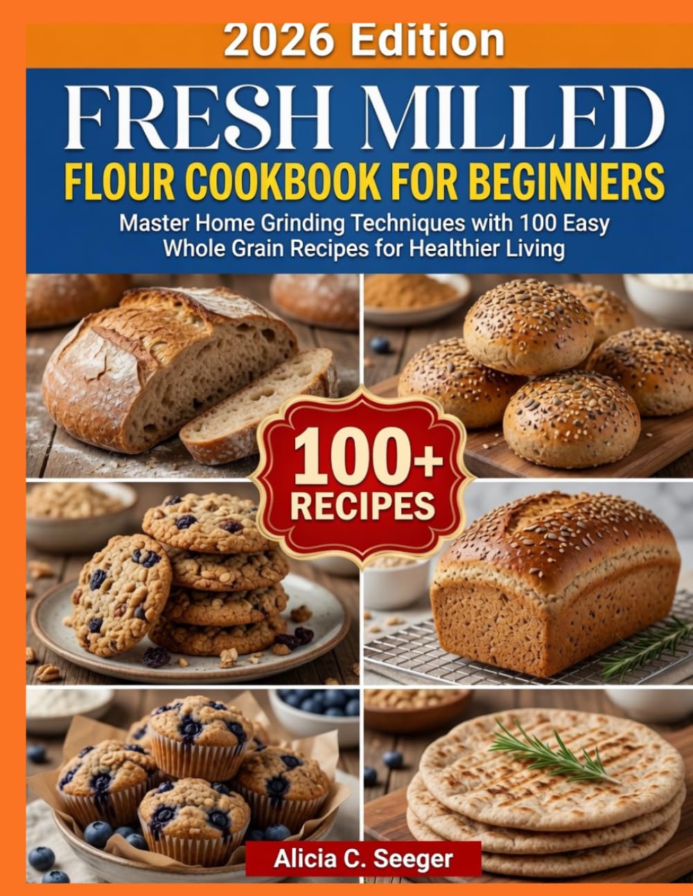 Fresh Milled Flour Cookbook for Beginners: Master Home Grinding Techniques with 100 Easy Whole Grain Recipes for Healthier Living