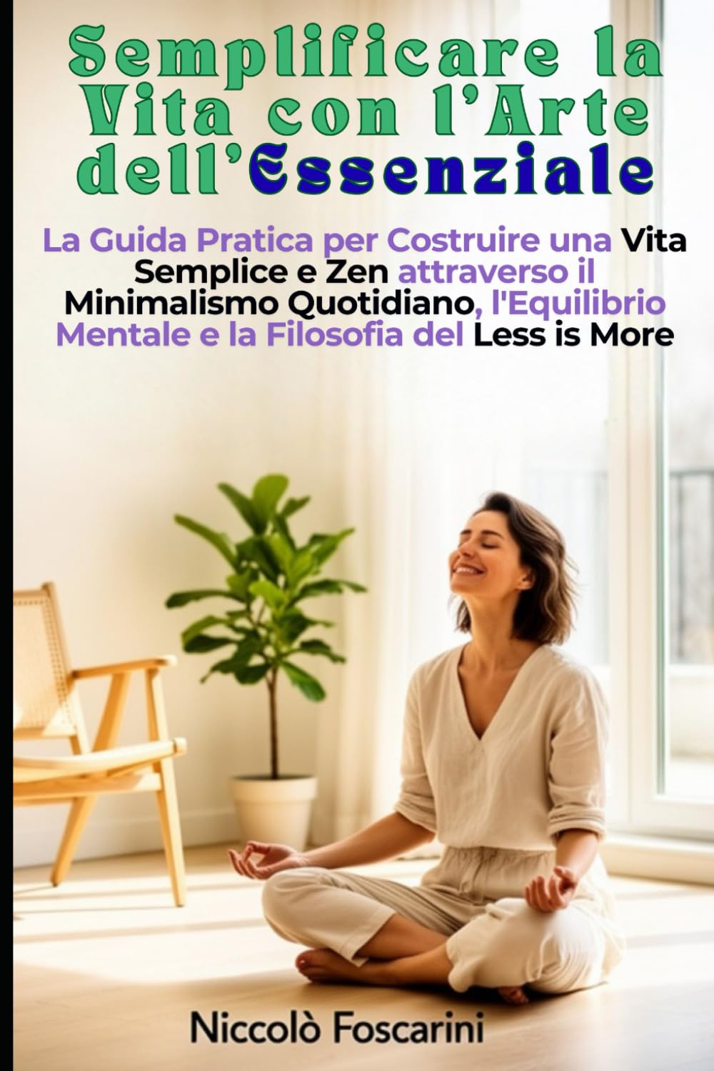 Semplificare la Vita con l'Arte dell'Essenziale: La Guida Pratica per Costruire una Vita Semplice e Zen attraverso il Minimalismo Quotidiano, l'Equilibrio Mentale e la Filosofia del Less is More