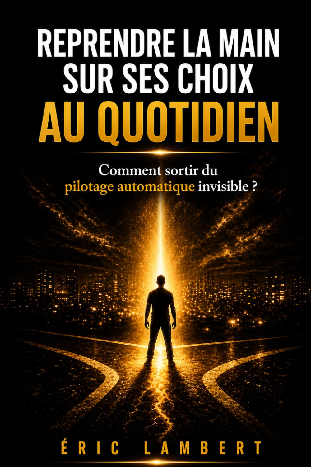Reprendre la main sur ses choix au quotidien: Sortir des automatismes et décider en conscience chaque jour