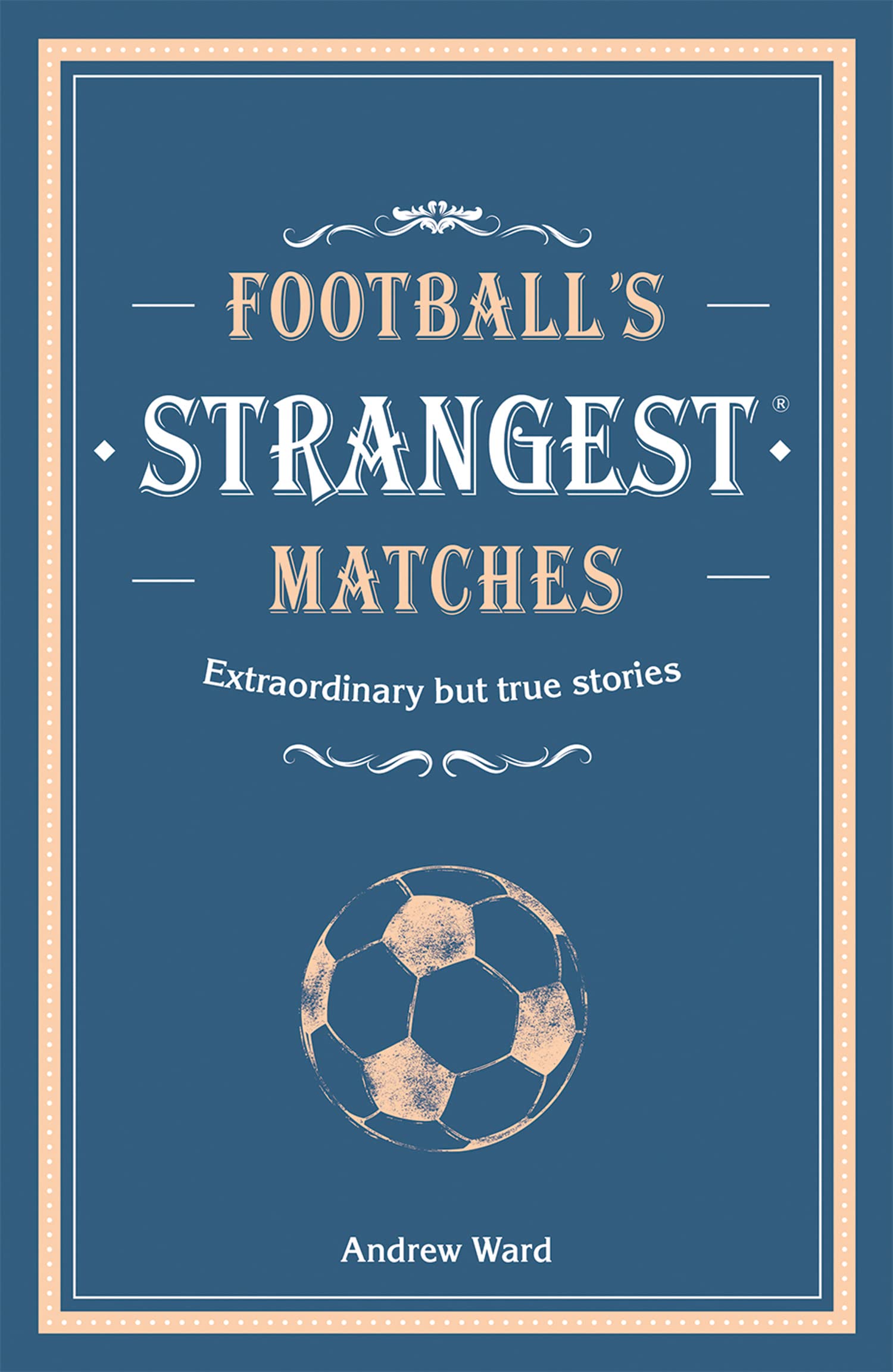 Football's Strangest Matches: Extraordinary but true stories from over a...