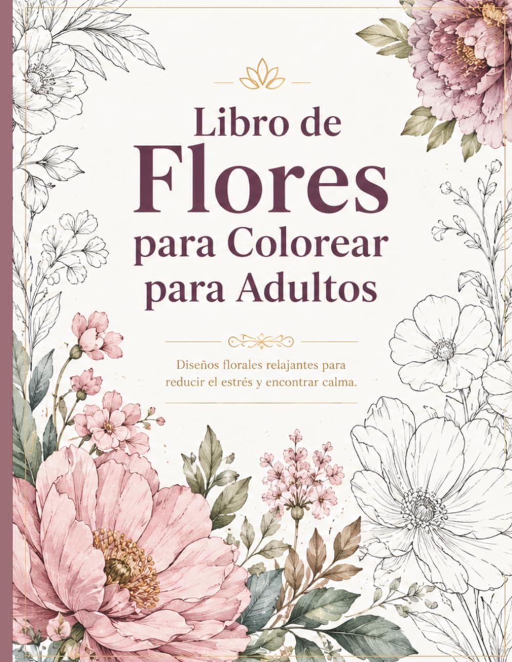 Libro de Flores para Colorear para Adultos: Diseños Florales Relajantes para Reducir el Estrés, la Ansiedad y Encontrar Calma