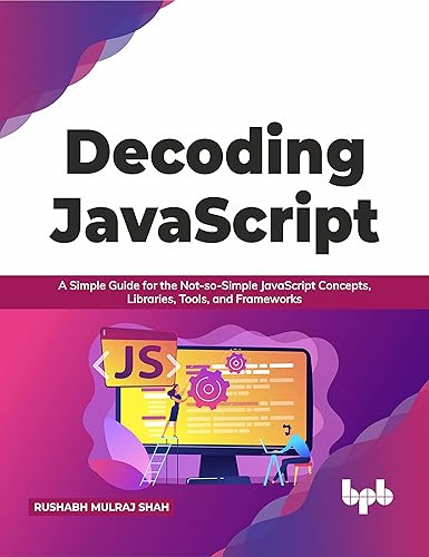 Decoding JavaScript: A Simple Guide for the Not-so-Simple JavaScript Concepts, Libraries, Tools, and Frameworks (English Edition)