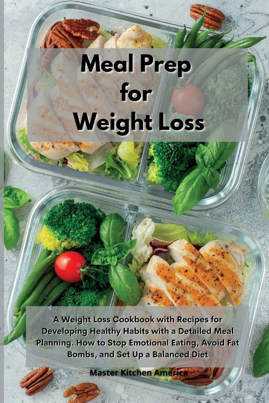 Meal Prep for Weight Loss: A Weight Loss Cookbook with Recipes for Developing Healthy Habits with a Detailed Meal Planning. How to Stop Emotional Eating, Avoid Fat Bombs, and Set Up a Balanced Diet