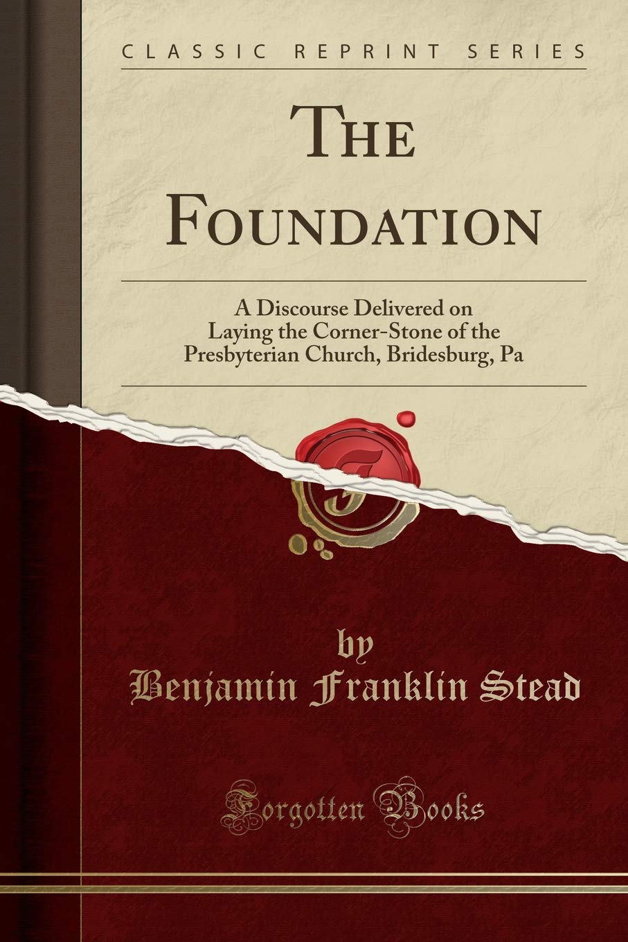 The Foundation: A Discourse Delivered on Laying the Corner-Stone of the Presbyterian Church, Bridesburg, Pa (Classic Reprint)