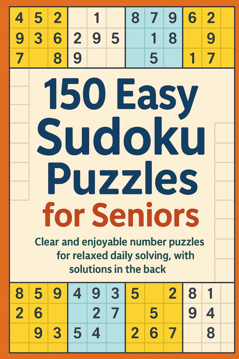 150 Easy Sudoku Puzzles for Seniors: Clear and enjoyable number puzzles for relaxed daily solving, with solutions in the back