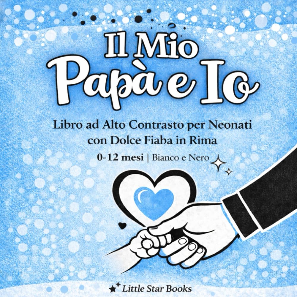Il Mio Papà e Io: Libro ad Alto Contrasto per Neonati 0-12 mesi con Dolce Fiaba in Rima e Momenti Speciali con Papà
