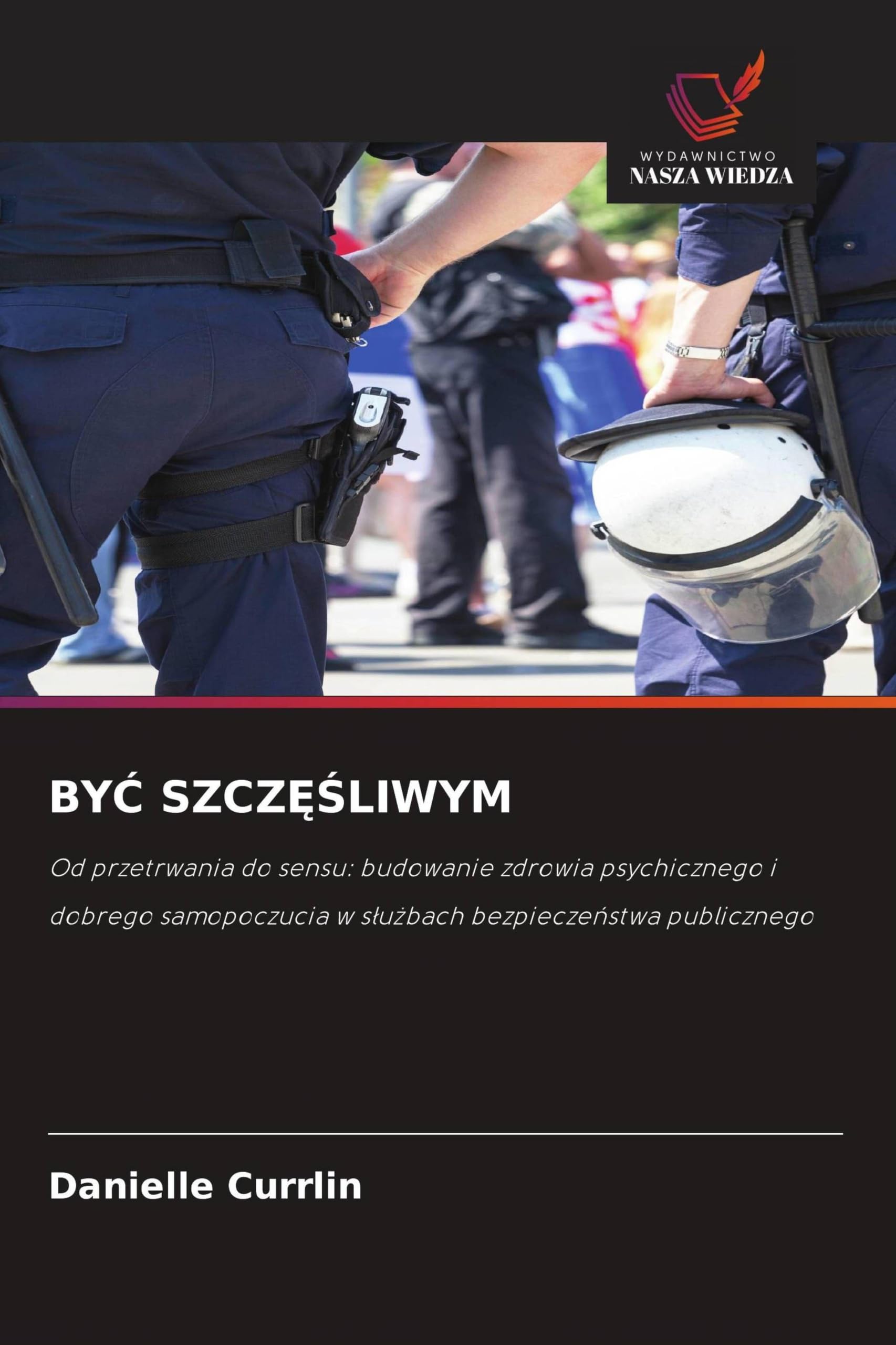 BY¿ SZCZ¿¿LIWYM: Od przetrwania do sensu: budowanie zdrowia psychicznego i dobrego samopoczucia w s¿u¿bach bezpiecze¿stwa publicznego