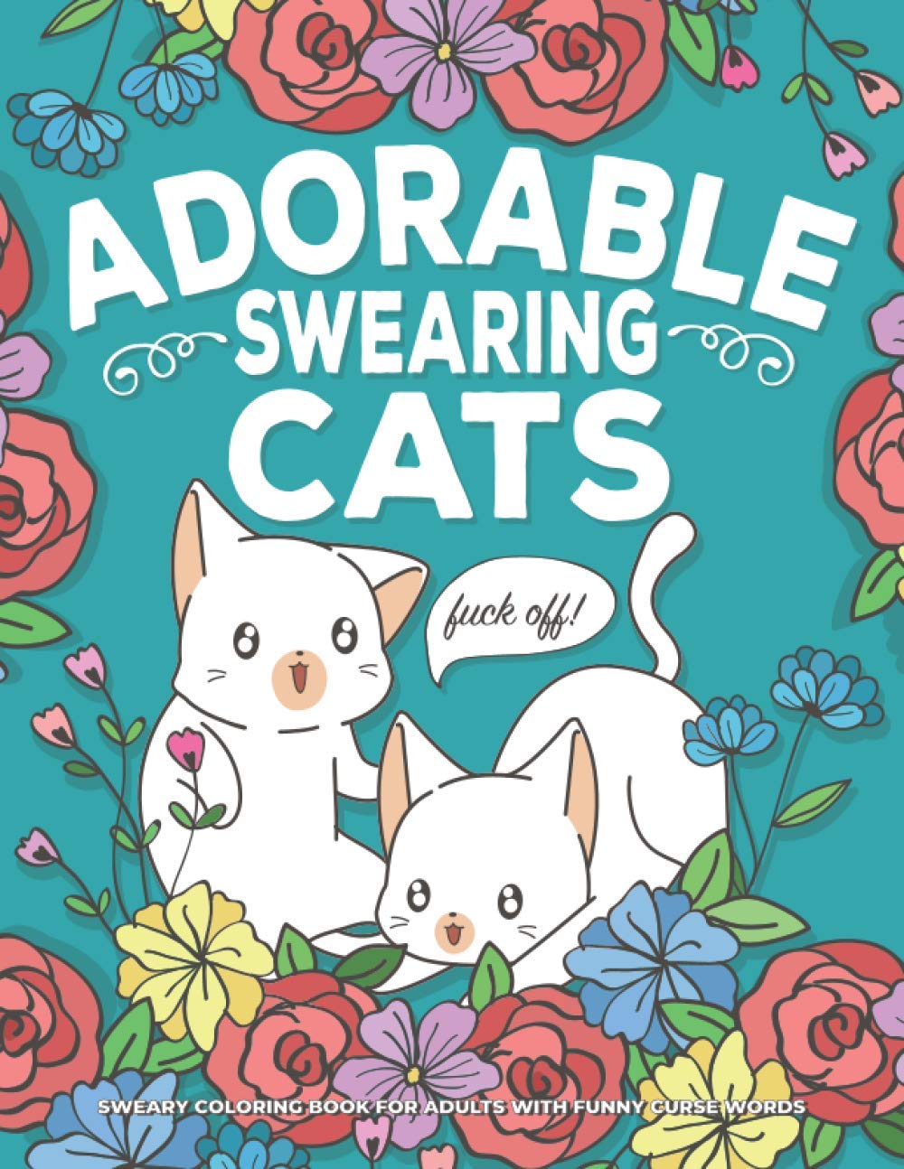 Adorable Swearing Cats Sweary Coloring Book for Adults with Funny Curse Words: Anxiety, Relaxation, Stress Relieving, Calming & Mindful Meditation with Fun Kittens and Bad Words
