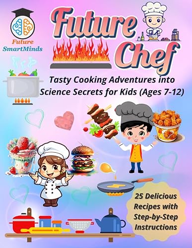 Future Chef Tasty Cooking Adventures into Science Secrets for Kids (Ages 7 – 12): Fun Science Cooking Activities for Kids, STEM Cooking Adventures, ... (STEM Explorers Series: Ignite the Future)