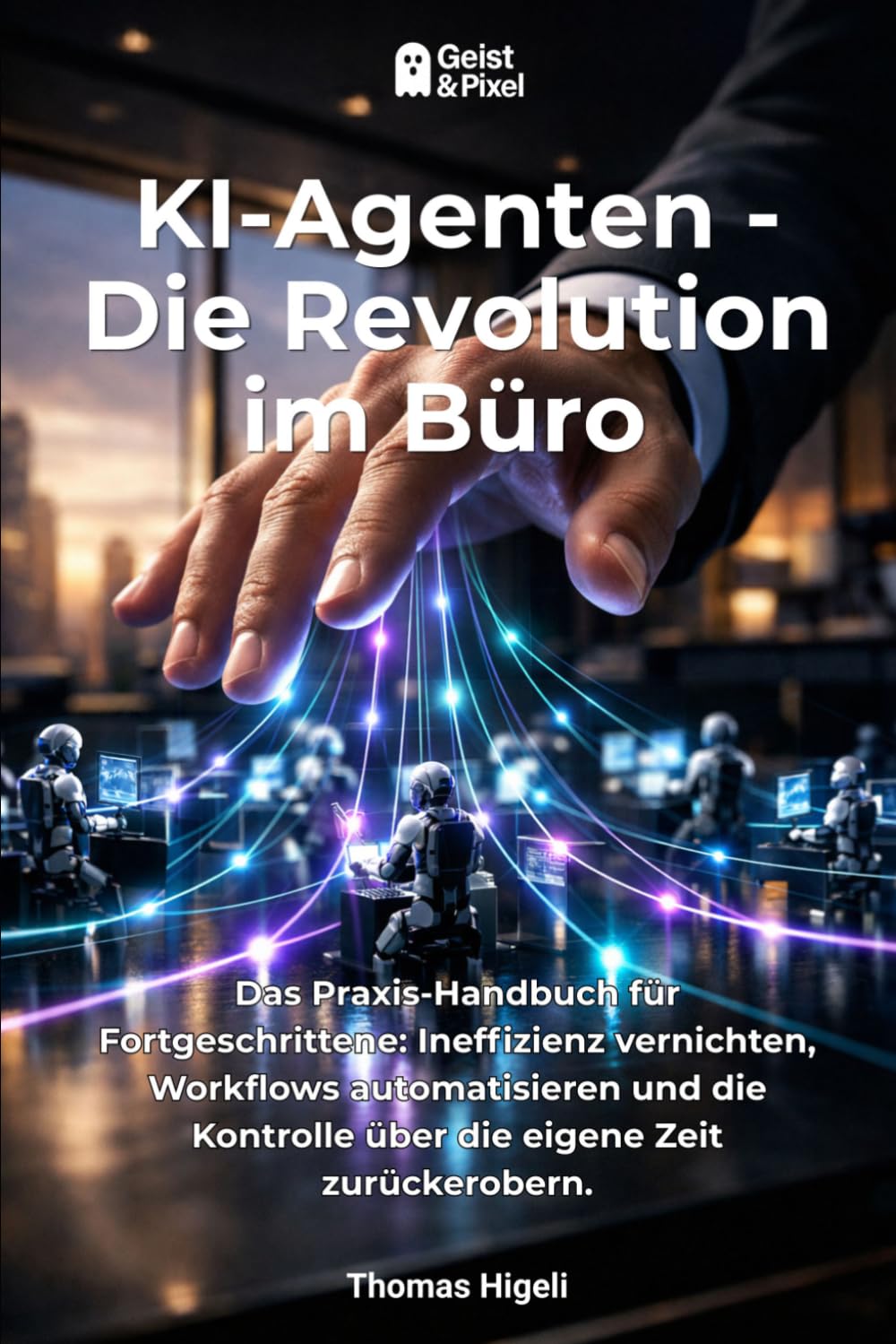 KI-Agenten - Die Revolution im Büro: Das Praxis-Handbuch für Fortgeschrittene: Ineffizienz vernichten, Workflows automatisieren und die Kontrolle über ... Intelligenz & Produktivität im Alltag)