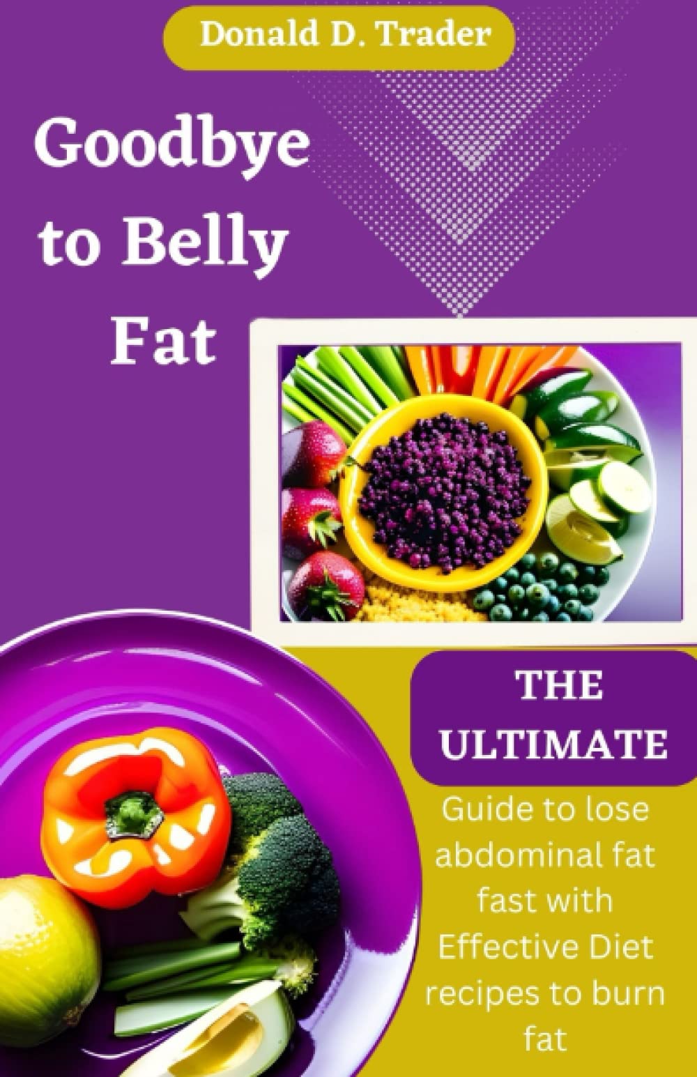 Goodbye to Belly Fat: The Ultimate Guide to Lose Belly Fat Fast with Effective Diet Recipes to Burn Fat