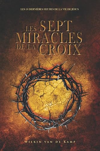 Les sept miracles de la croix: Les dernières dix-huit heures de la vie de Jésus