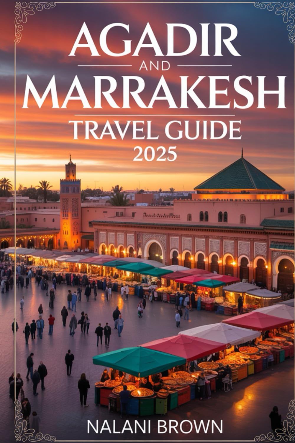 Agadir and Marrakesh Travel Guide 2025: Top Things to Do, Best Beaches, Medina Tours, Day Trips, Food, Shopping, and Complete Itineraries for Your Morocco Adventure
