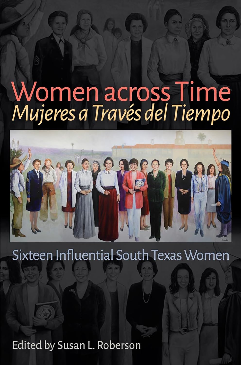 Women across Time / Mujeres a Través del Tiempo: Sixteen Influential South Texas Women (The Texas Experience, Books made possible by Sarah ’84 and Mark ’77 Philpy)