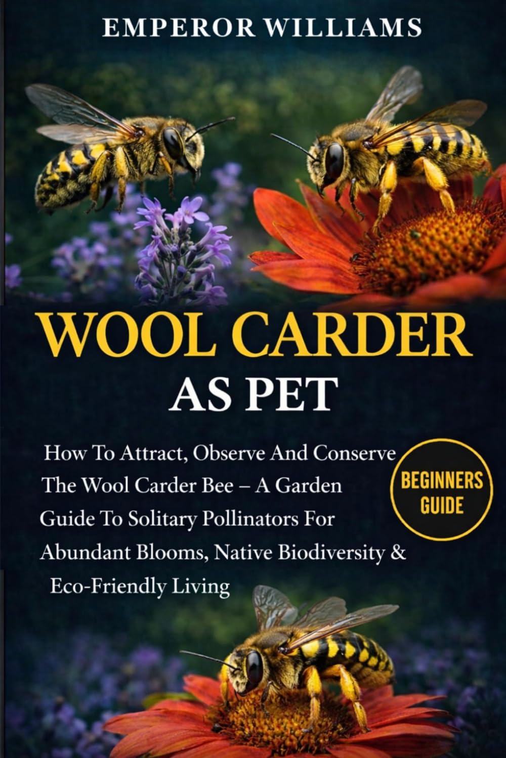 WOOL CARDER BEE: How To Attract, Observe And Conserve The Wool Carder Bee – A Garden Guide To Solitary Pollinators For Abundant Blooms, Native Biodiversity & Eco-Friendly Living