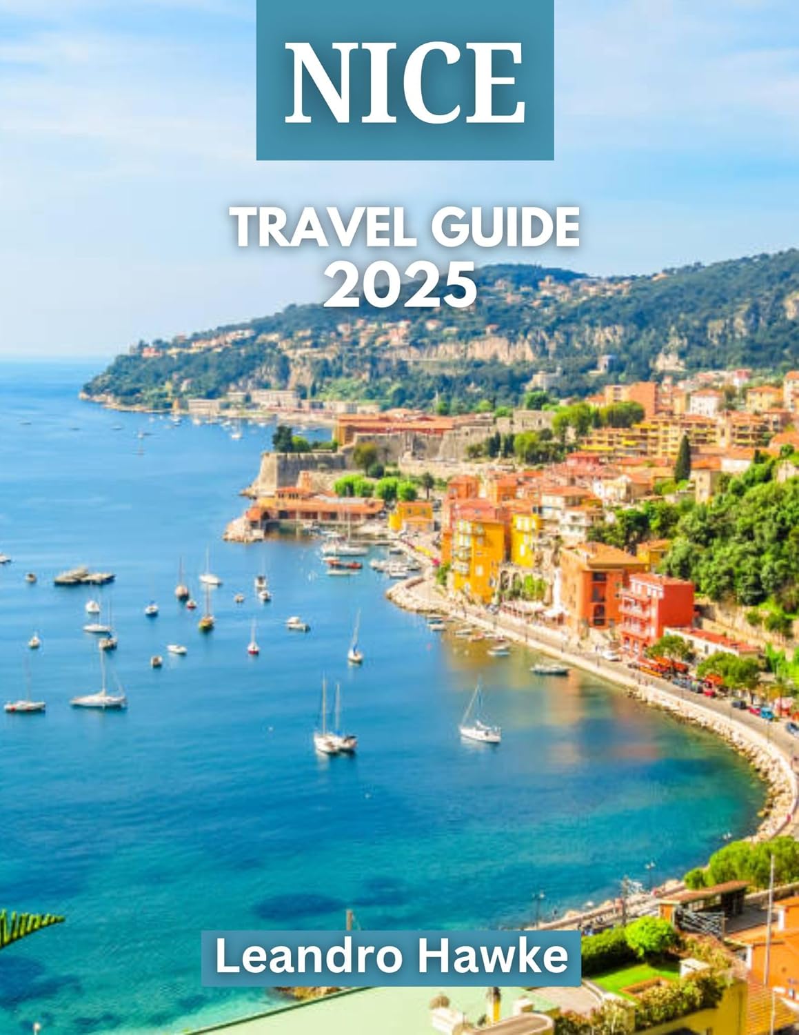 NICE TRAVEL GUIDE 2025: Beyond the Blue: Exploring Nice’s Culture, Cuisine, and Coastline      Kindle Edition