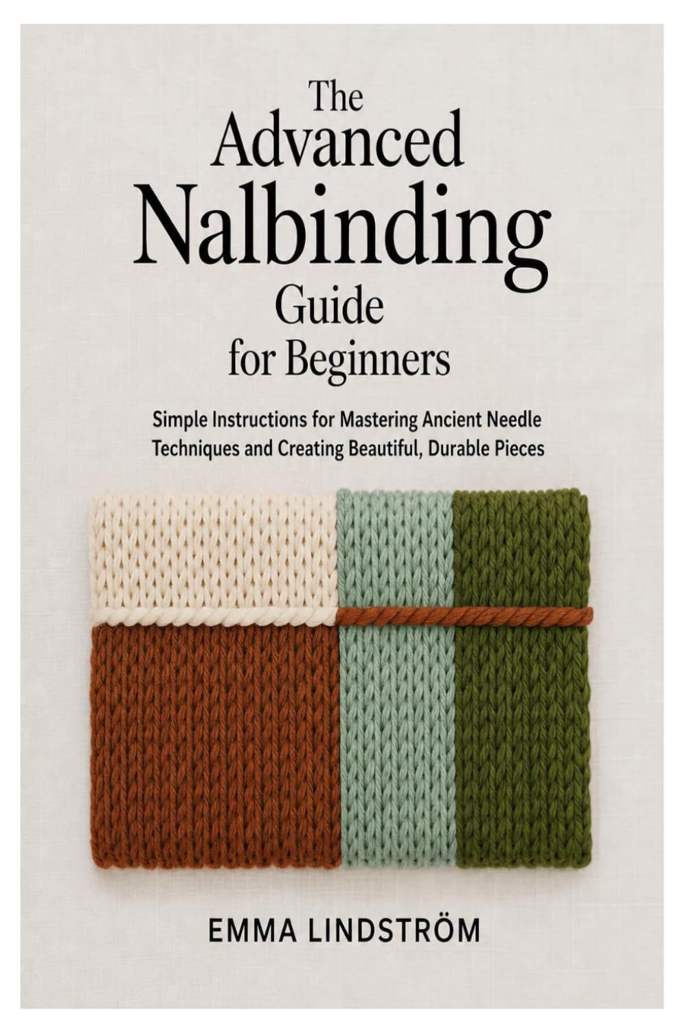 The Advanced Nalbinding Guide for Beginners: Simple Instructions for Mastering Ancient Needle Techniques and Creating Beautiful Pieces