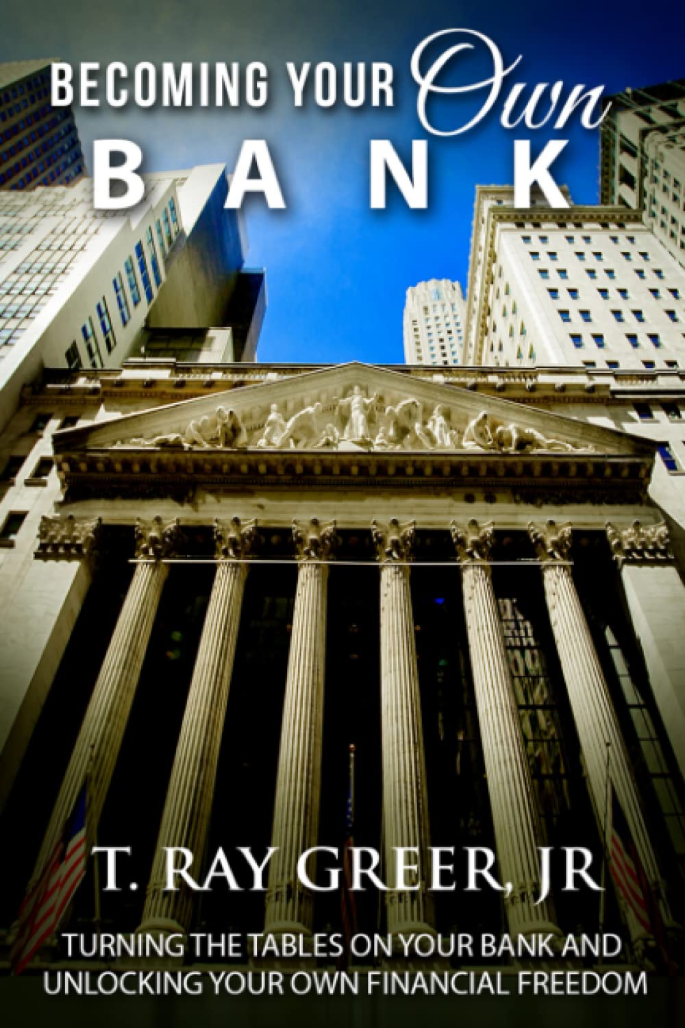 BECOMING YOUR OWN BANK: TURNING THE TABLES ON YOUR BANK AND UNLOCKING YOUR OWN FINANCIAL FREEDOM