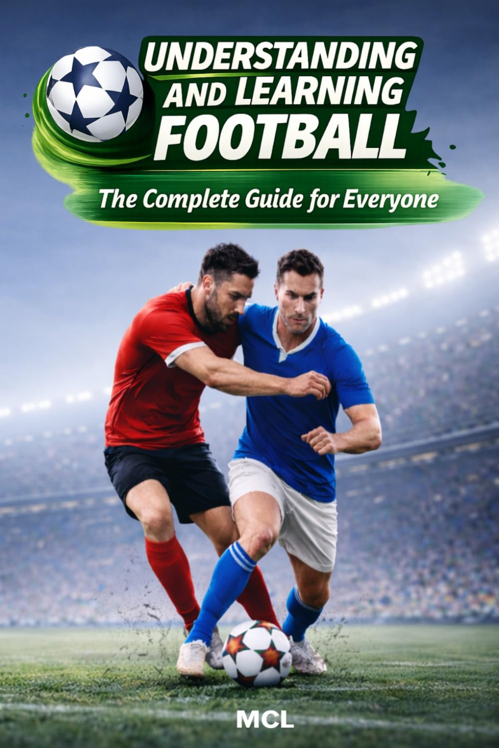 Understanding and Learning Football: The Complete Guide for Everyone