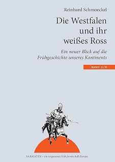 Die Westfalen und ihr weißes Ross: Ein neuer Blick auf die Frühgeschichte unseres Kontinents (Sarmaten: Ein vergessenes Volk formte halb Europa)