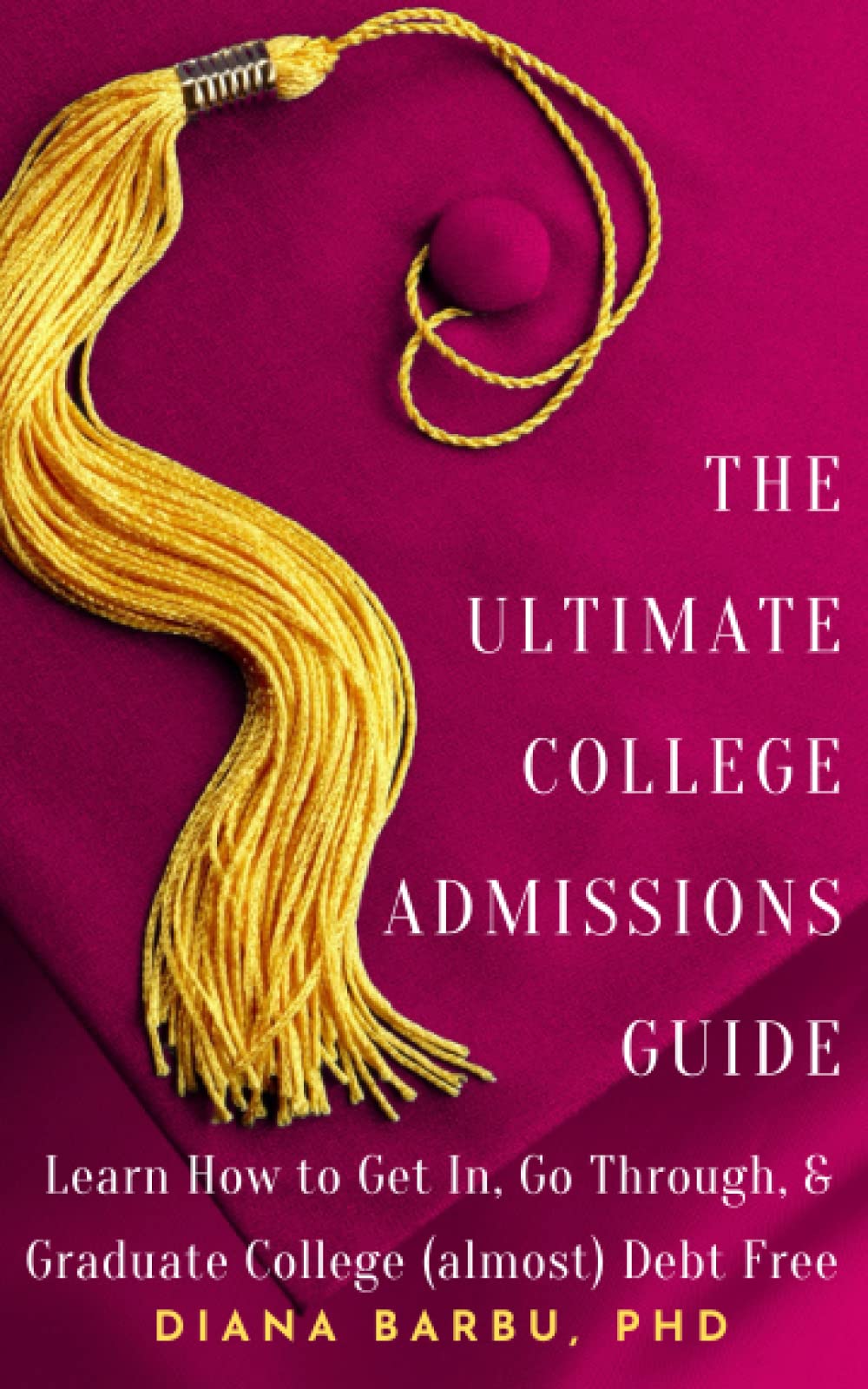The Ultimate College Admissions Guide: Learn How to Get In, Go Through, & Graduate College (almost) Debt Free