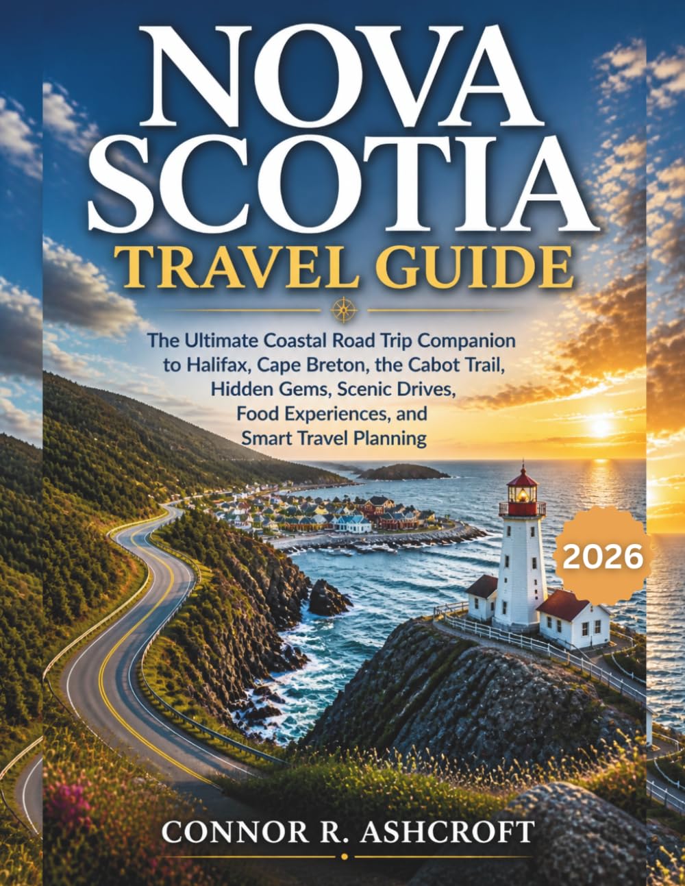 Nova Scotia Travel Guide: The Ultimate Coastal Road Trip Companion to Halifax, Cape Breton, the Cabot Trail, Hidden Gems, Scenic Drives, Food Experiences, and Smart Travel Planning