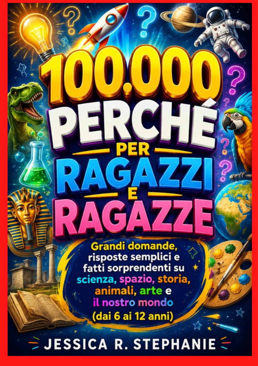 100.000 PERCHÉ PER RAGAZZI E RAGAZZE: Grandi domande, risposte semplici e fatti sorprendenti su scienza, spazio, storia, animali, arte e il nostro mondo (dai 6 ai 12 anni)
