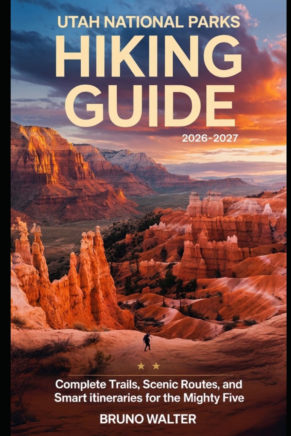 UTAH NATIONAL PARKS HIKING GUIDE 2026–2027: Complete Trails, Itineraries, and Practical Planning for the Mighty Five
