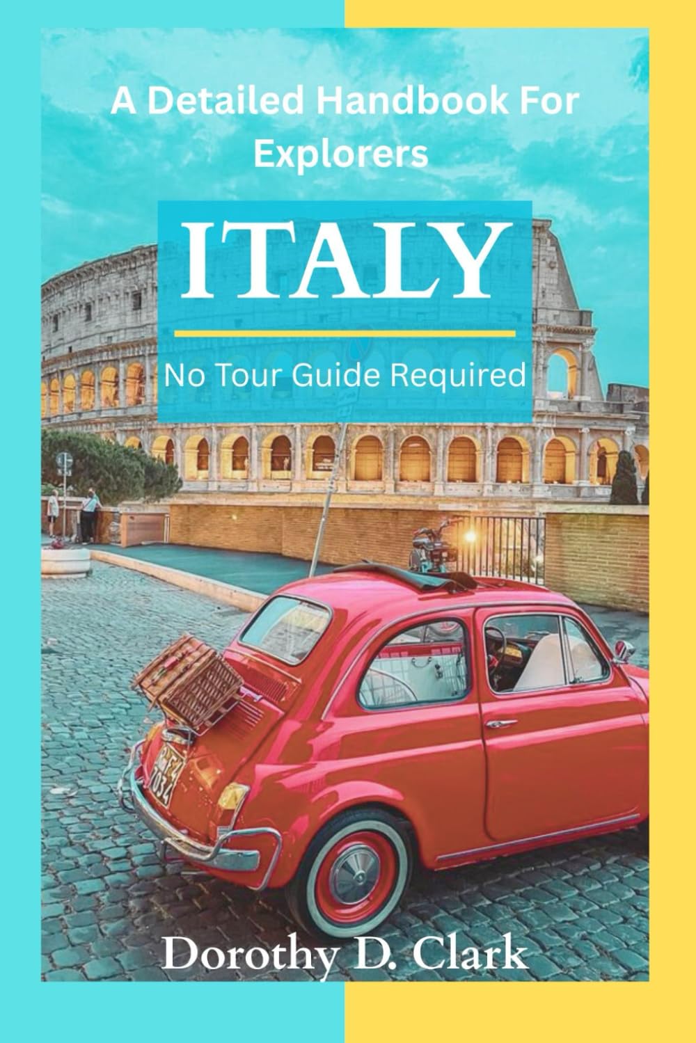 ITALY NO TOUR GUIDE REQUIRED: A Detailed Handbook For Explorers