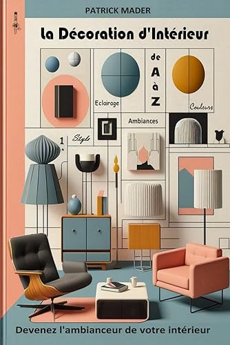 La décoration d'intérieur de A à Z: Devenez l'ambianceur de votre intérieur