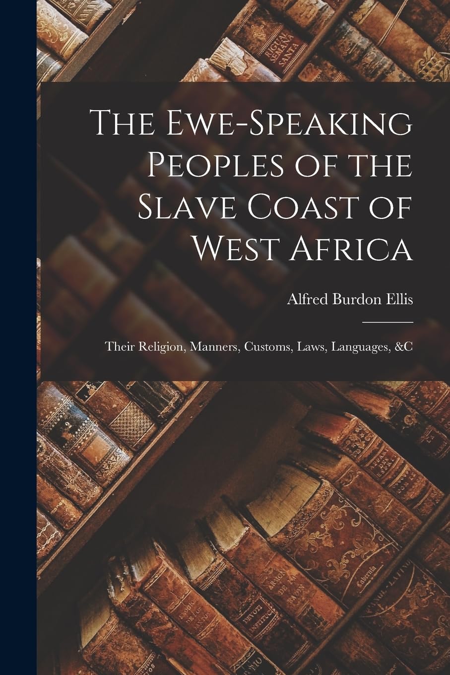 The Ewe-Speaking Peoples of the Slave Coast of West Africa: Their Religion, Manners, Customs, Laws, Languages, &c