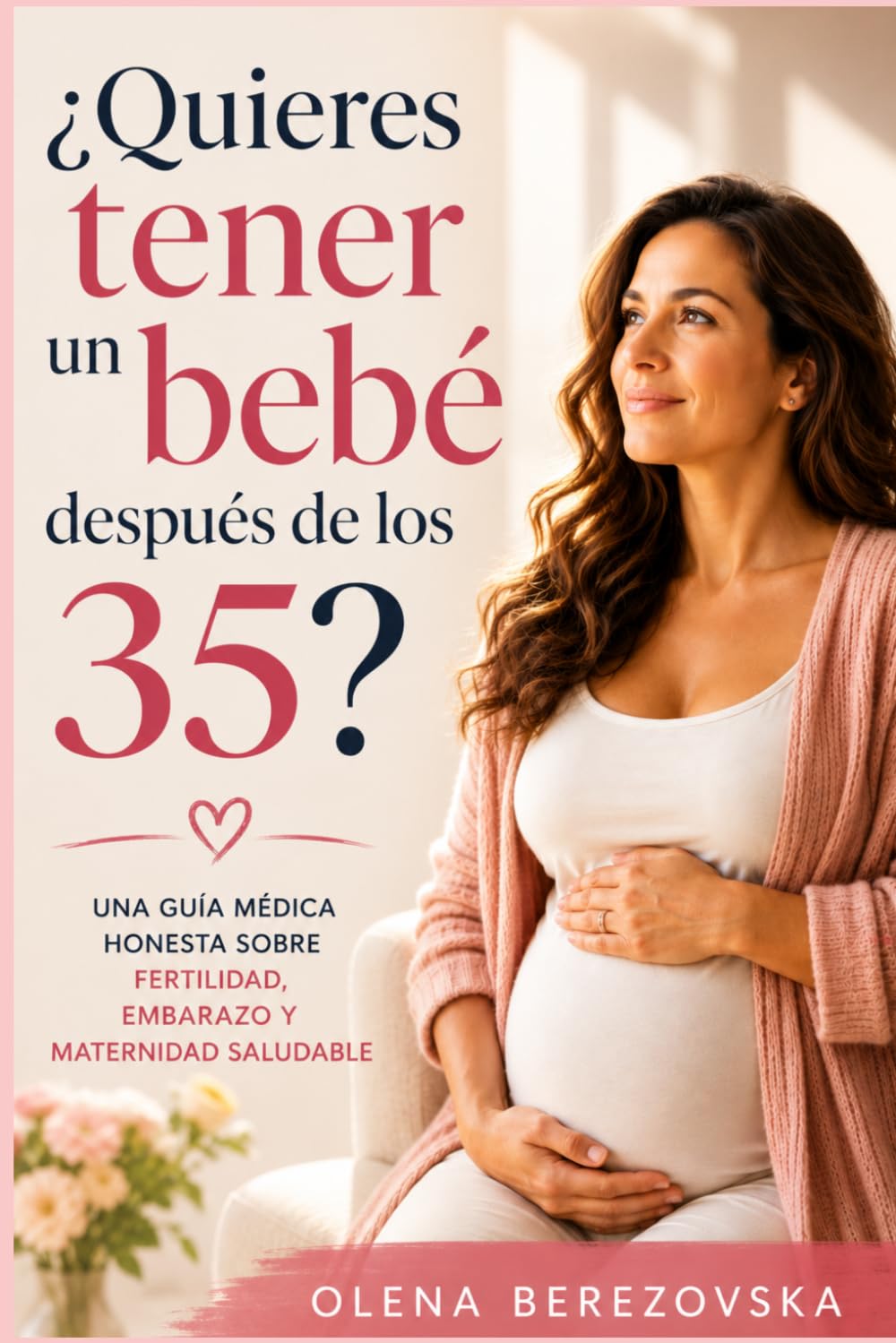 ¿Quieres tener un bebé después de los 35?: Una guía médica honesta sobre fertilidad, embarazo y maternidad saludable