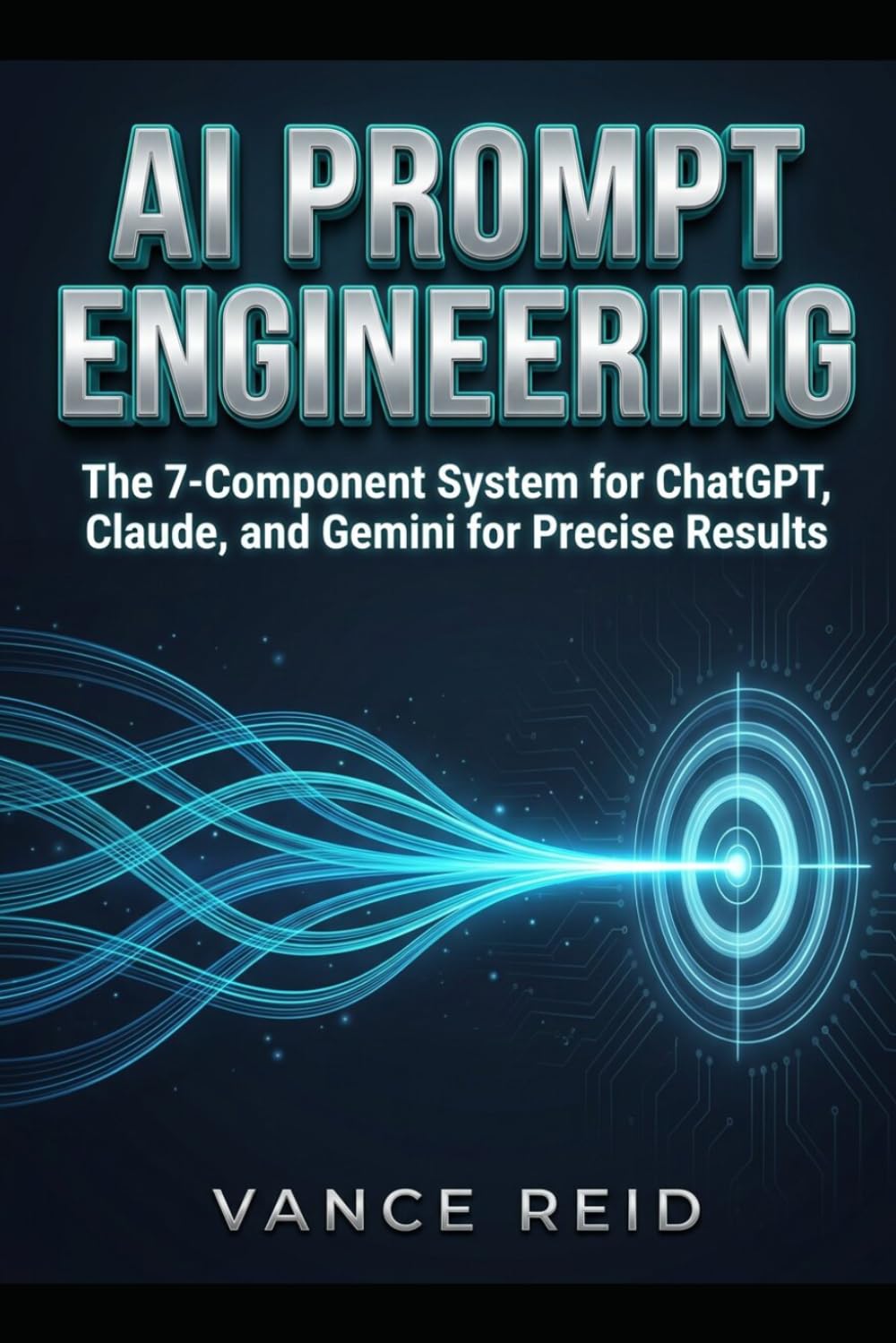 AI PROMPT ENGINEERING: The 7-Component System for ChatGPT, Claude, and Gemini for Precise Results