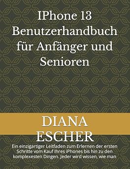 IPhone 13 Benutzerhandbuch f r Anf nger und Senioren Ein einzigartiger Leitfaden zum Erlernen der ersten Schritte vom Kauf Ihres iPhones bis hin zu den komplexesten Dingen. Jeder wird wissen, wie man