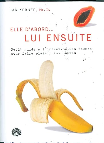 Elle d'abord...: Petit guide à l'intention des hommes pour faire plaisir aux femmes