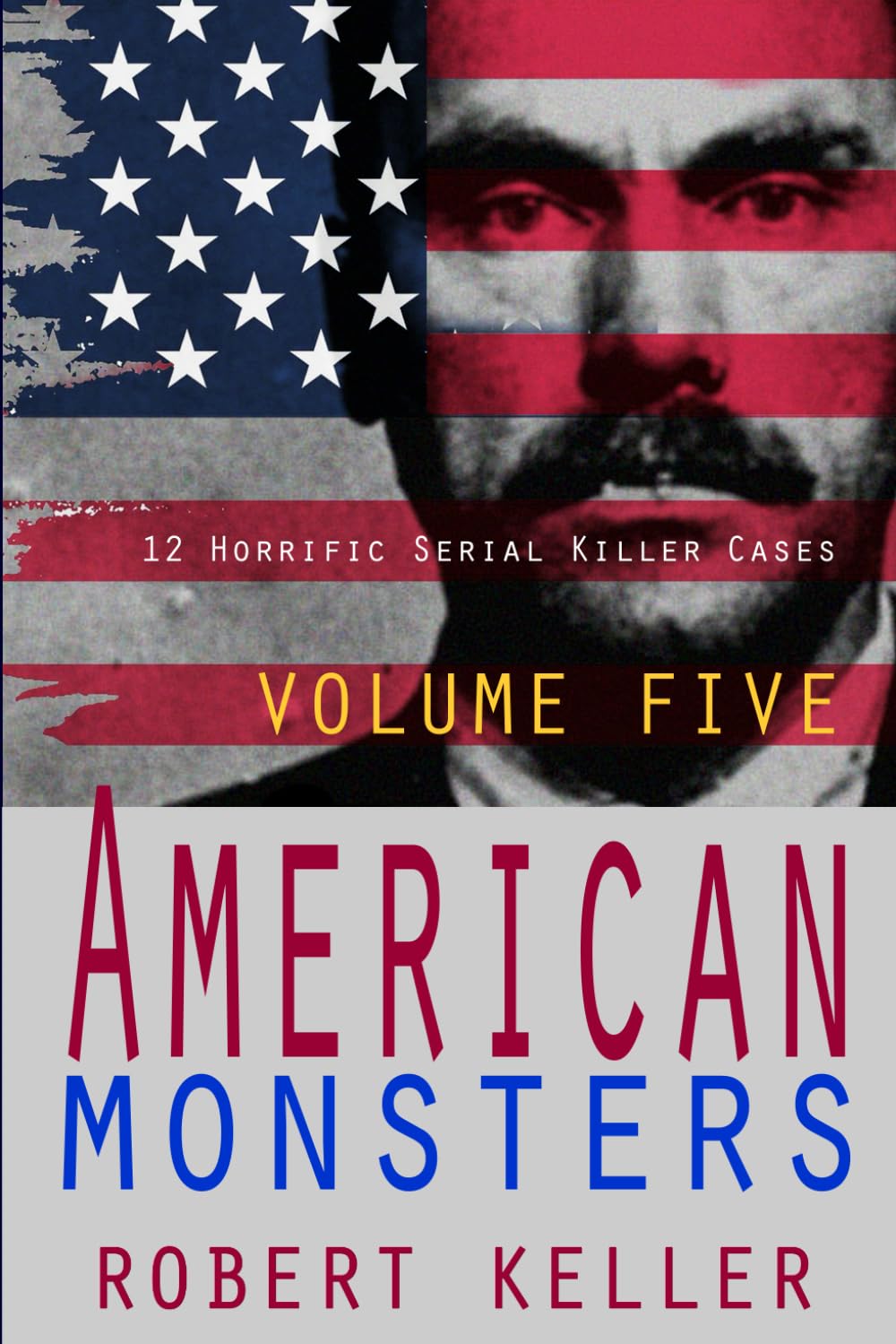 American Monsters Volume Five: 12 Horrific American Serial Killers