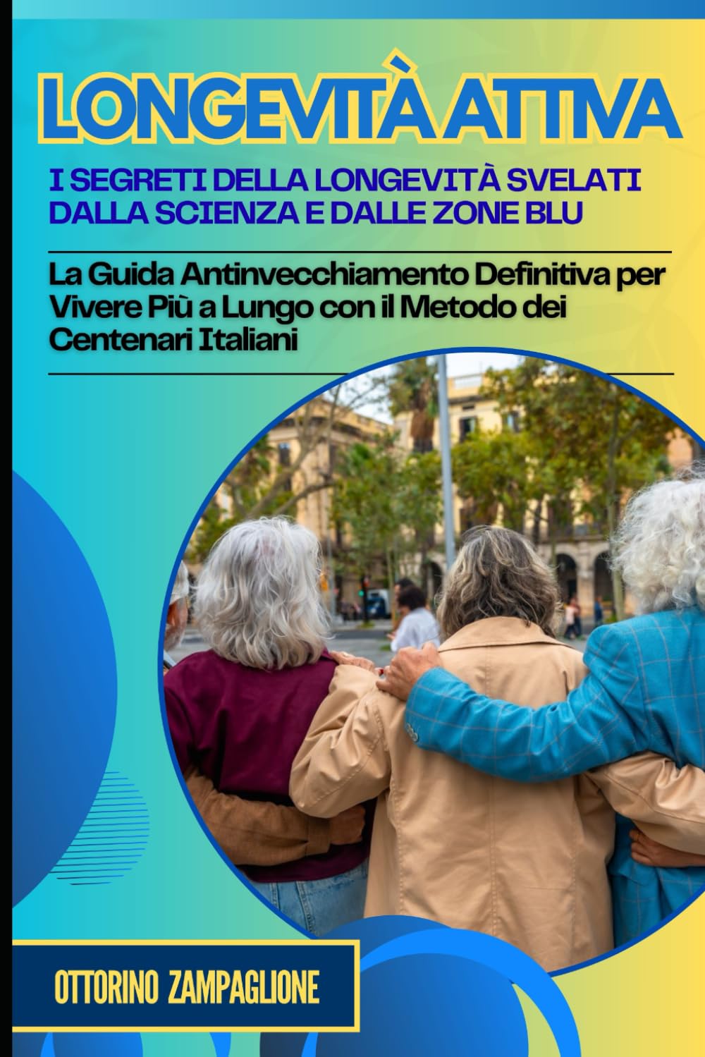 Longevità Attiva: I Segreti della Longevità Svelati dalla Scienza e dalle Zone Blu: La Guida Antinvecchiamento Definitiva per Vivere Più a Lungo con il Metodo dei Centenari Italiani