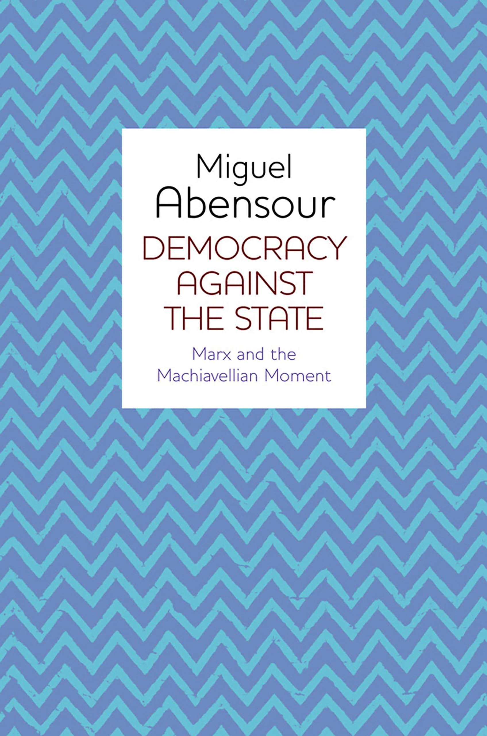 Democracy Against the State: Marx and the Machiavellian Moment